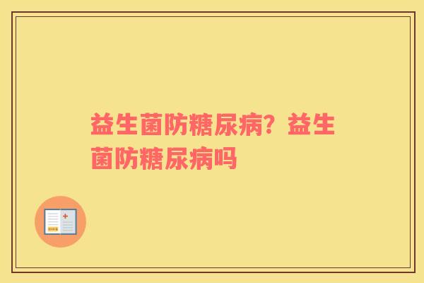 益生菌防糖尿病？益生菌防糖尿病吗