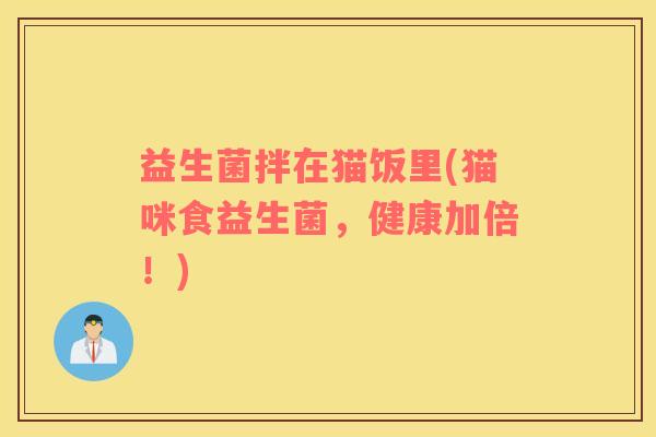 益生菌拌在猫饭里(猫咪食益生菌，健康加倍！)