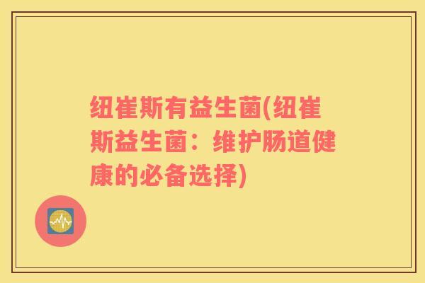 纽崔斯有益生菌(纽崔斯益生菌：维护肠道健康的必备选择)