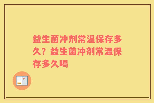 益生菌冲剂常温保存多久？益生菌冲剂常温保存多久喝