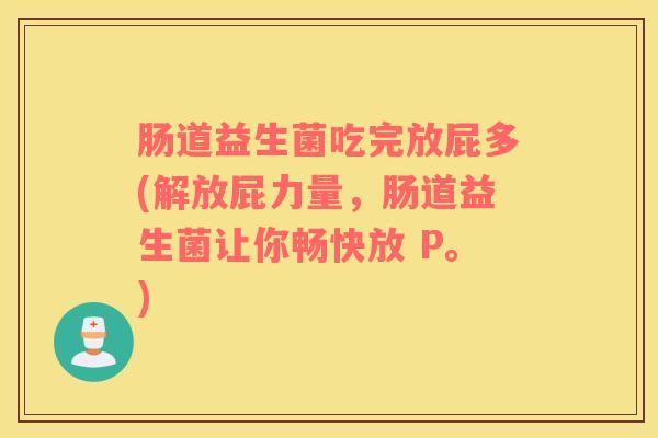 肠道益生菌吃完放屁多(解放屁力量，肠道益生菌让你畅快放 P。)