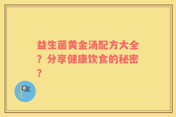 益生菌黄金汤配方大全？分享健康饮食的秘密？