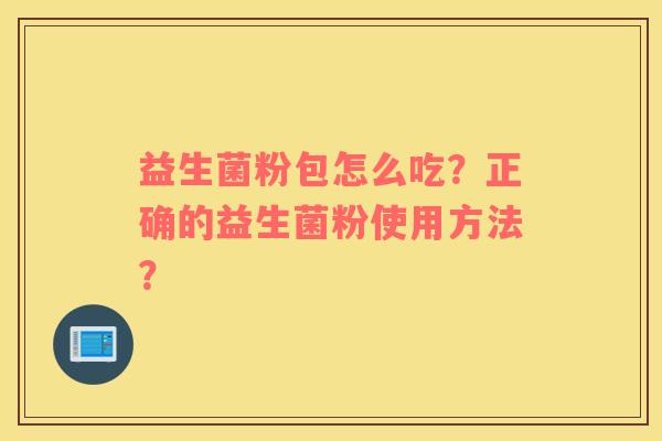 益生菌粉包怎么吃？正确的益生菌粉使用方法？