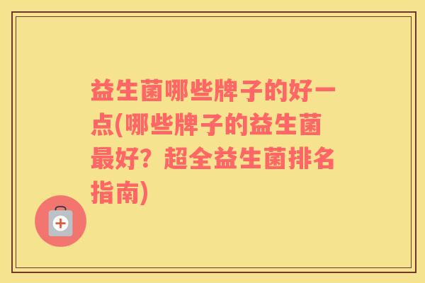 益生菌哪些牌子的好一点(哪些牌子的益生菌最好？超全益生菌排名指南)