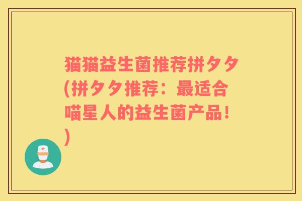 猫猫益生菌推荐拼夕夕(拼夕夕推荐：最适合喵星人的益生菌产品！)