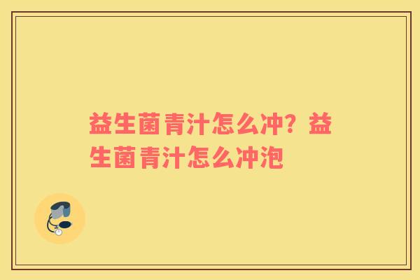 益生菌青汁怎么冲？益生菌青汁怎么冲泡
