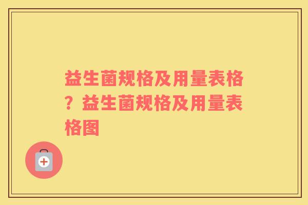 益生菌规格及用量表格？益生菌规格及用量表格图