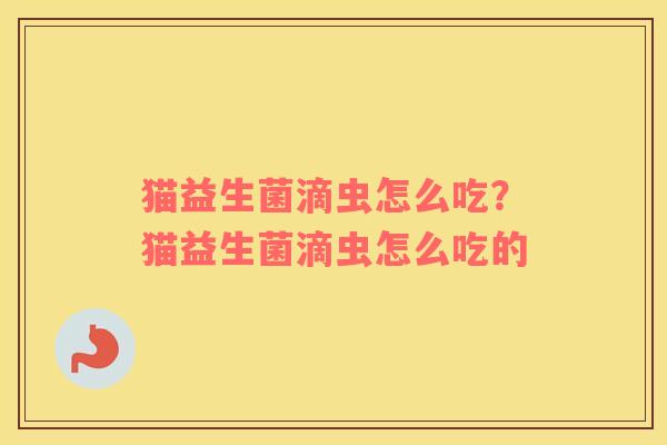 猫益生菌滴虫怎么吃？猫益生菌滴虫怎么吃的