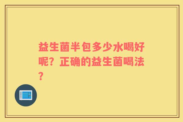 益生菌半包多少水喝好呢？正确的益生菌喝法？
