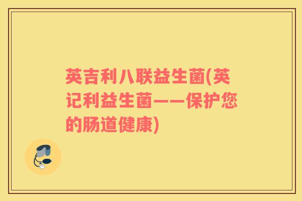 英吉利八联益生菌(英记利益生菌——保护您的肠道健康)