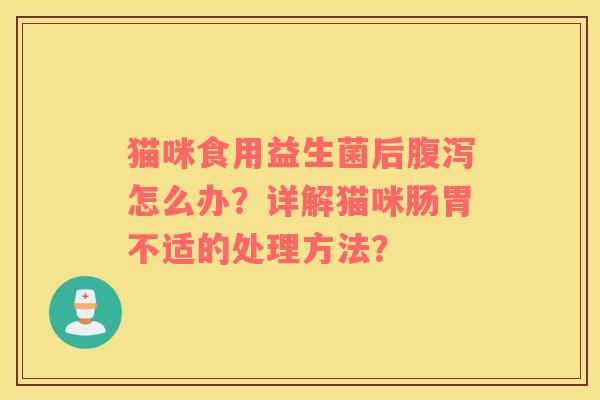 猫咪食用益生菌后腹泻怎么办？详解猫咪肠胃不适的处理方法？