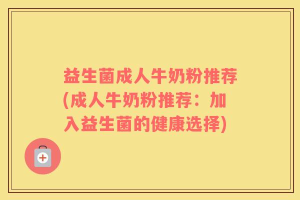 益生菌成人牛奶粉推荐(成人牛奶粉推荐：加入益生菌的健康选择)