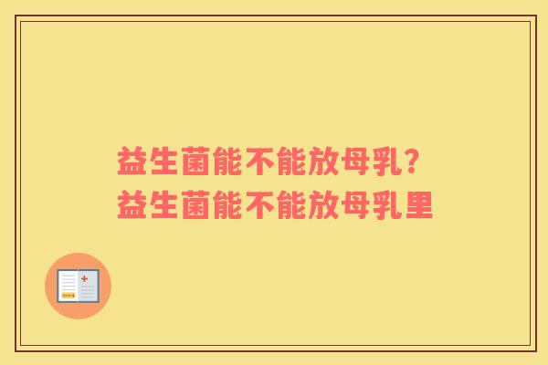 益生菌能不能放母乳？益生菌能不能放母乳里