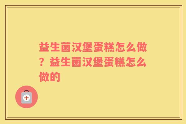 益生菌汉堡蛋糕怎么做？益生菌汉堡蛋糕怎么做的