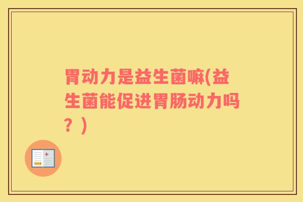 胃动力是益生菌嘛(益生菌能促进胃肠动力吗？)