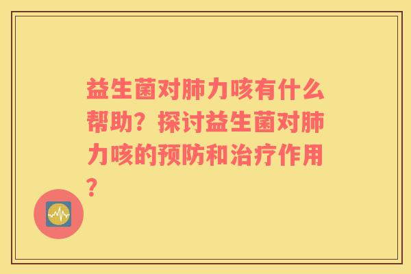 益生菌对肺力咳有什么帮助？探讨益生菌对肺力咳的预防和治疗作用？