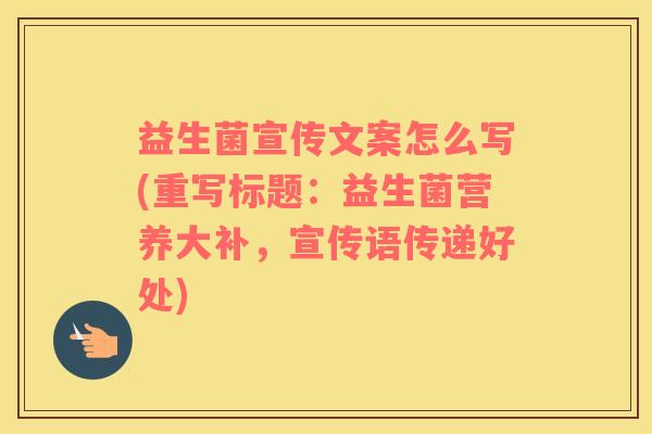 益生菌宣传文案怎么写(重写标题：益生菌营养大补，宣传语传递好处)