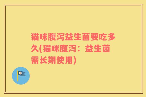 猫咪益生菌要吃多久(猫咪：益生菌需长期使用)