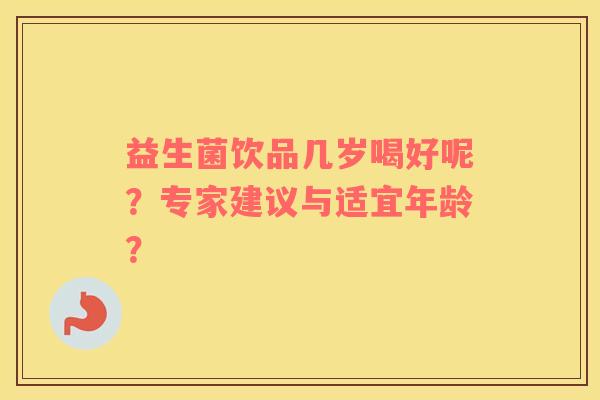益生菌饮品几岁喝好呢？专家建议与适宜年龄？