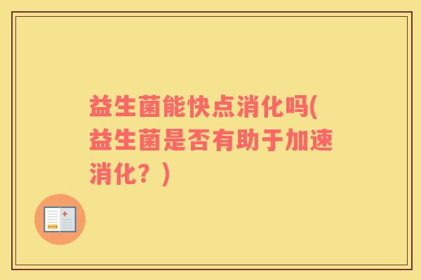 益生菌能快点消化吗(益生菌是否有助于加速消化？)