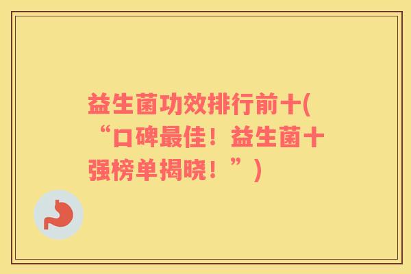 益生菌功效排行前十(“口碑最佳！益生菌十强榜单揭晓！”)