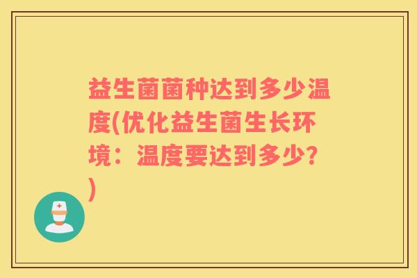 益生菌菌种达到多少温度(优化益生菌生长环境：温度要达到多少？)