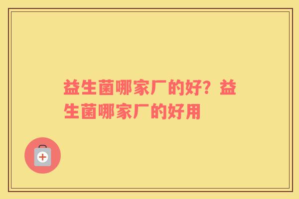 益生菌哪家厂的好？益生菌哪家厂的好用