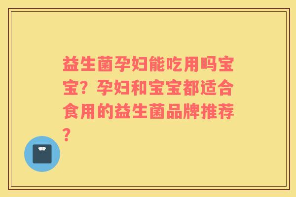 益生菌孕妇能吃用吗宝宝?孕妇和宝宝都适合食用的益生菌品牌推荐? 益生菌孕妇能吃用吗宝宝?孕妇和宝宝都适合食用的益生菌品牌推荐?
