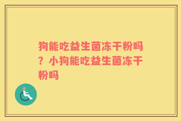 狗能吃益生菌冻干粉吗？小狗能吃益生菌冻干粉吗