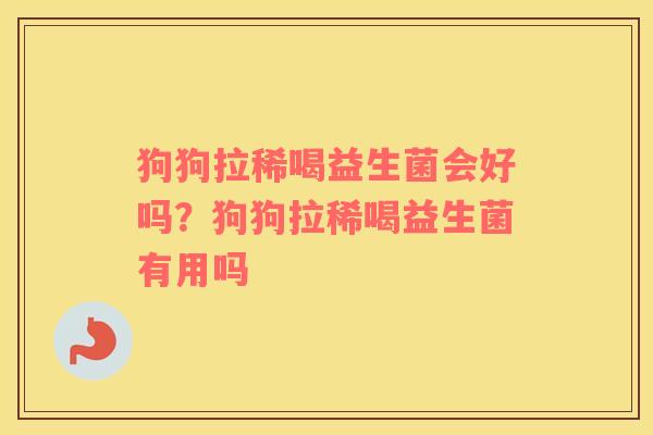 狗狗拉稀喝益生菌会好吗？狗狗拉稀喝益生菌有用吗