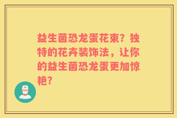 益生菌恐龙蛋花束？独特的花卉装饰法，让你的益生菌恐龙蛋更加惊艳？