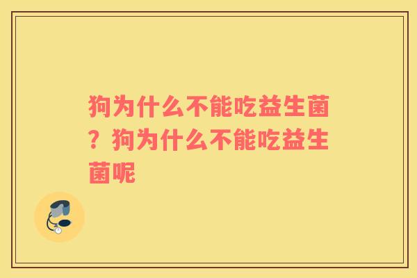 狗为什么不能吃益生菌？狗为什么不能吃益生菌呢
