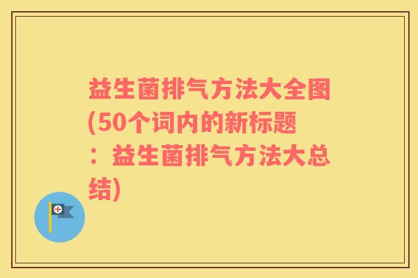 益生菌排气方法大全图(50个词内的新标题：益生菌排气方法大总结)
