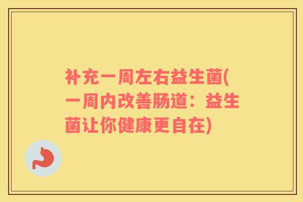 补充一周左右益生菌(一周内改善肠道：益生菌让你健康更自在)