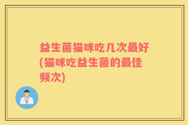 益生菌猫咪吃几次最好(猫咪吃益生菌的最佳频次)