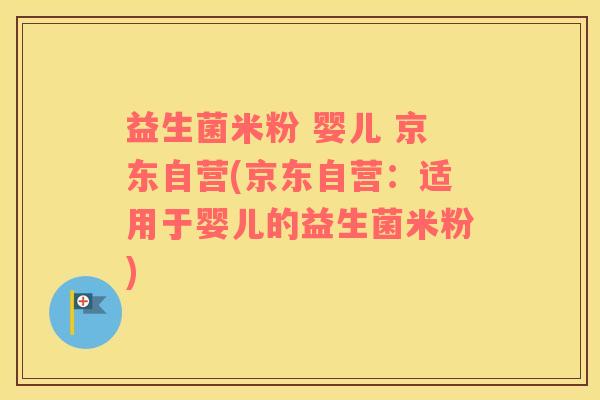 益生菌米粉 婴儿 京东自营(京东自营：适用于婴儿的益生菌米粉)