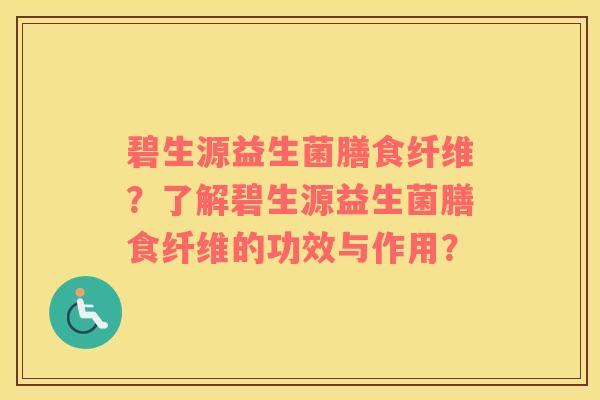 碧生源益生菌膳食纤维？了解碧生源益生菌膳食纤维的功效与作用？