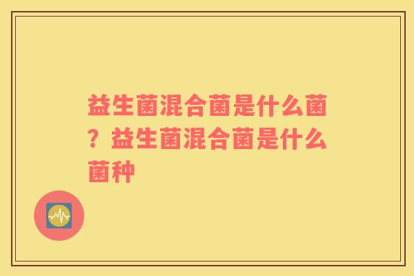 益生菌混合菌是什么菌？益生菌混合菌是什么菌种