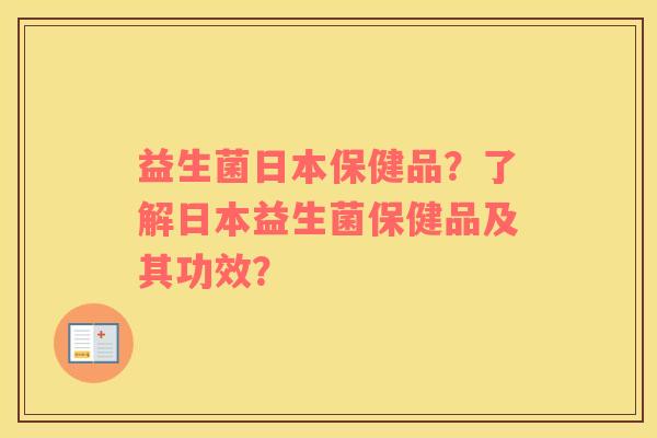 益生菌日本保健品？了解日本益生菌保健品及其功效？