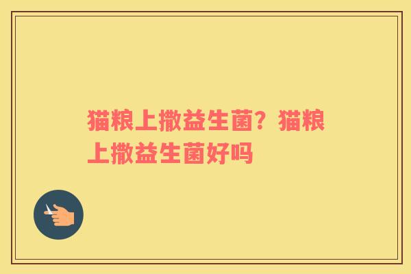 猫粮上撒益生菌？猫粮上撒益生菌好吗