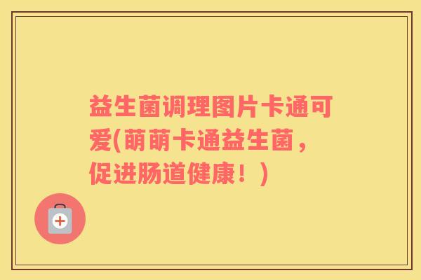 益生菌调理图片卡通可爱(萌萌卡通益生菌，促进肠道健康！)
