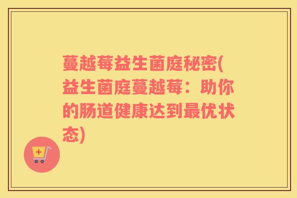蔓越莓益生菌庭秘密(益生菌庭蔓越莓：助你的肠道健康达到最优状态)