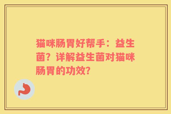 猫咪肠胃好帮手：益生菌？详解益生菌对猫咪肠胃的功效？