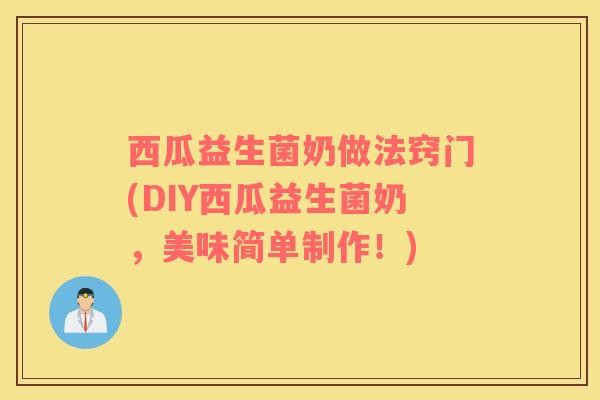 西瓜益生菌奶做法窍门(DIY西瓜益生菌奶，美味简单制作！)