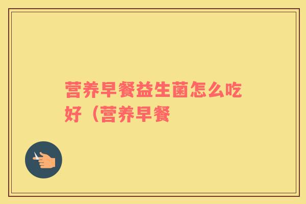 营养早餐益生菌怎么吃好（营养早餐