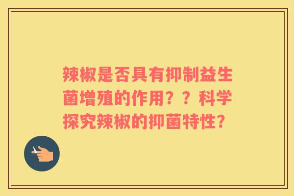 辣椒是否具有抑制益生菌增殖的作用？？科学探究辣椒的抑菌特性？