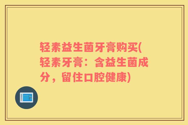 轻素益生菌牙膏购买(轻素牙膏：含益生菌成分，留住口腔健康)