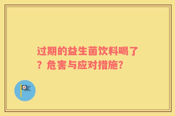 过期的益生菌饮料喝了？危害与应对措施？