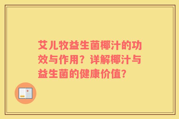 艾儿牧益生菌椰汁的功效与作用?详解椰汁与益生菌的健康价值? 艾儿牧益生菌椰汁的功效与作用?详解椰汁与益生菌的健康价值?