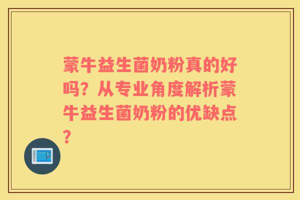 蒙牛益生菌奶粉真的好吗？从专业角度解析蒙牛益生菌奶粉的优缺点？